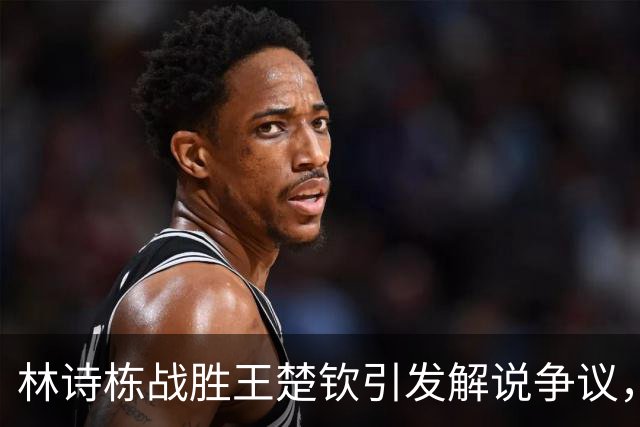 林诗栋战胜王楚钦引发解说争议，网友激烈讨论！